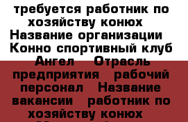  требуется работник по хозяйству-конюх › Название организации ­ Конно-спортивный клуб “Ангел“ › Отрасль предприятия ­ рабочий персонал › Название вакансии ­ работник по хозяйству-конюх › Место работы ­ Московская область г. Зарайск › Минимальный оклад ­ 25 000 › Максимальный оклад ­ 25 000 › Возраст от ­ 20 › Возраст до ­ 50 - Все города Работа » Вакансии   . Адыгея респ.,Адыгейск г.